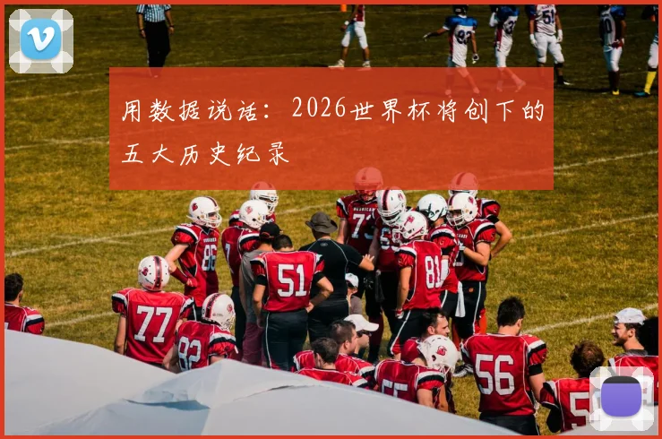 用数据说话：2026世界杯将创下的五大历史纪录
