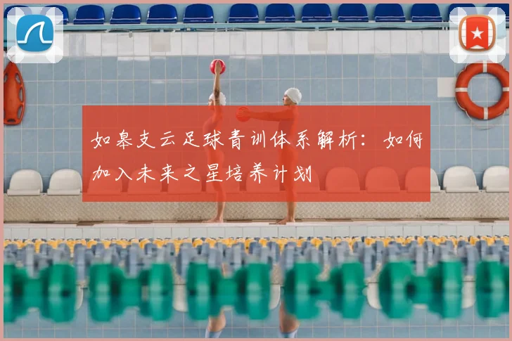 如皋支云足球青训体系解析：如何加入未来之星培养计划
