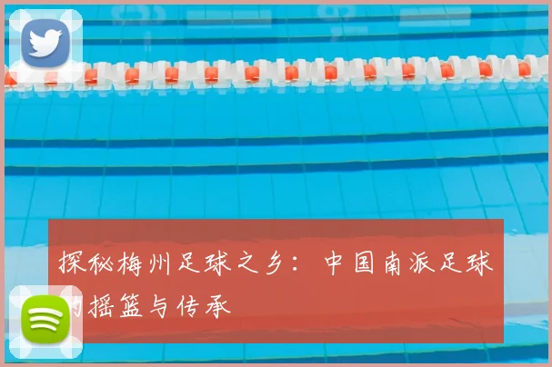 探秘梅州足球之乡：中国南派足球的摇篮与传承