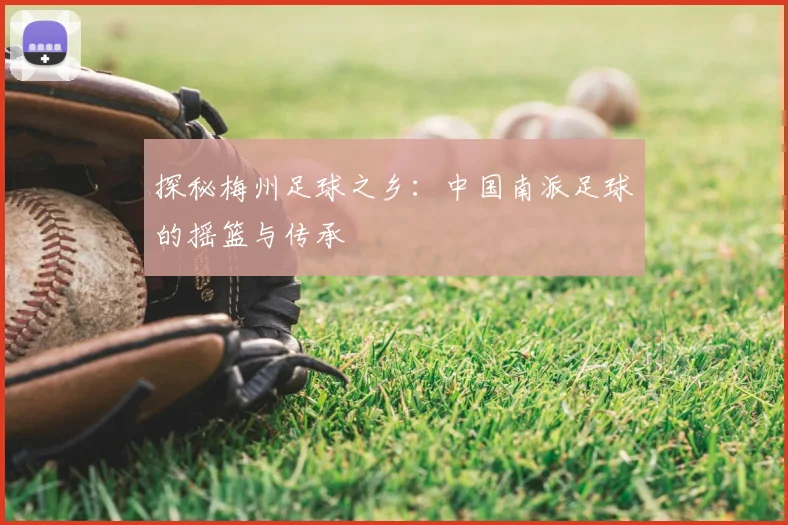 探秘梅州足球之乡：中国南派足球的摇篮与传承