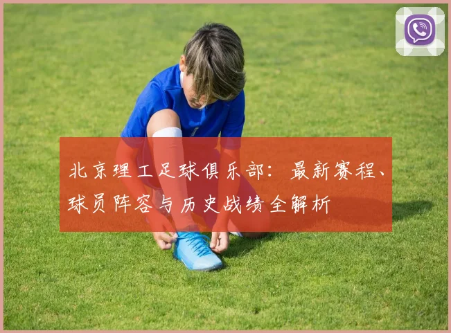 北京理工足球俱乐部：最新赛程、球员阵容与历史战绩全解析